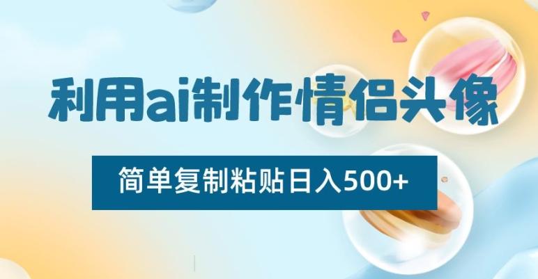 利用ai制作情侣头像，简单复制粘贴日入500+【揭秘】-木白网创