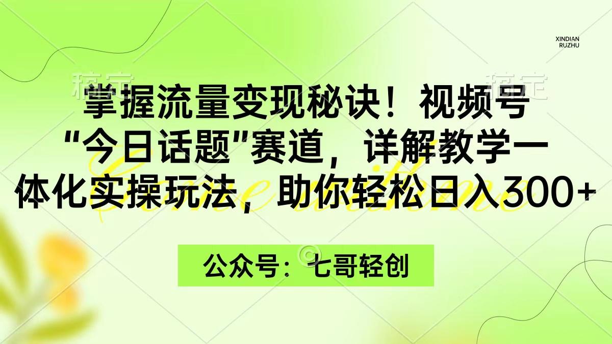 (9437期)掌握流量变现秘诀！视频号“今日话题”赛道，一体化实操玩法，助你日入300+-木白网创
