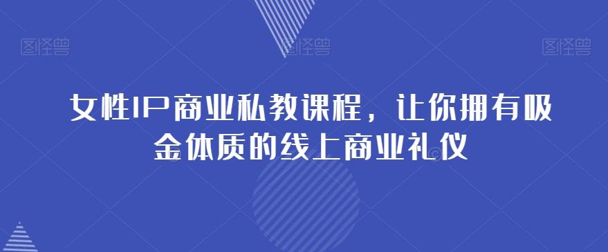 女性IP商业私教课程，让你拥有吸金体质的线上商业礼仪-木白网创