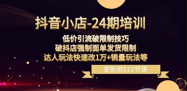 抖音小店-24期：低价引流破限制技巧，破抖店强制面单发货限制，达人玩法快速改1万+销量玩法等-木白网创