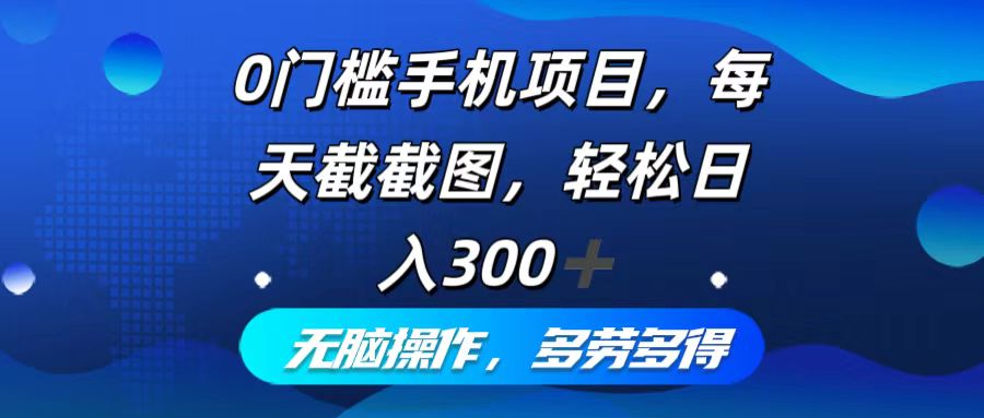 0门槛手机项目，每天截截图，轻松日入300+，无脑操作多劳多得-木白网创