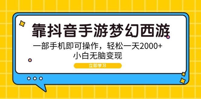 (9452期)靠抖音手游梦幻西游，一部手机即可操作，轻松一天2000+，小白无脑变现-木白网创