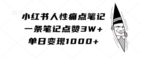小红书人性痛点笔记，一条笔记点赞3W+，单日变现1k-木白网创