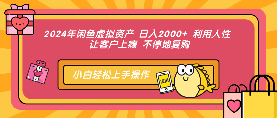 2024年闲鱼虚拟资产 日入2000+ 利用人性 让客户上瘾 不停地复购-木白网创