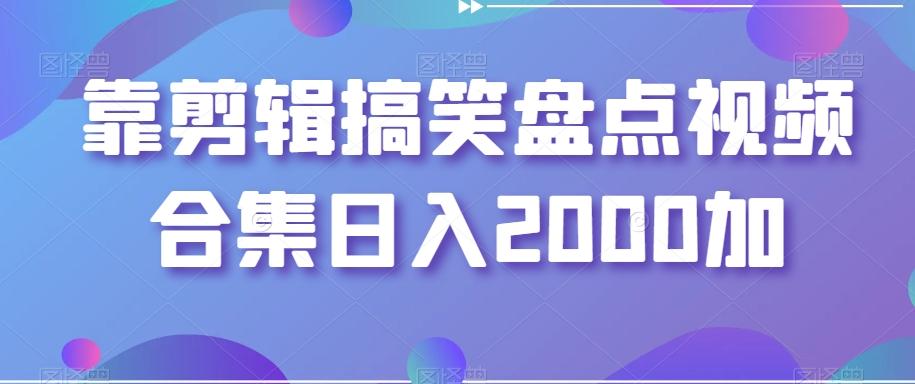靠剪辑搞笑盘点视频合集日入2000加【揭秘】-木白网创