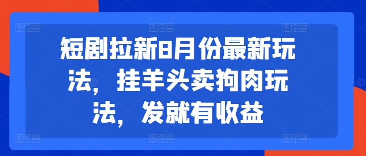 短剧拉新8月份最新玩法，挂羊头卖狗肉玩法，发就有收益-木白网创
