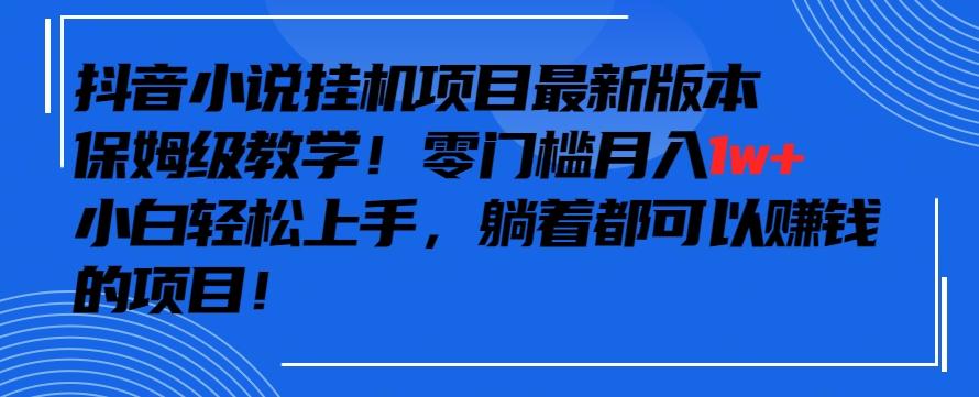 抖音最新小说挂机项目，保姆级教学，零成本月入1w+，小白轻松上手【揭秘】-木白网创