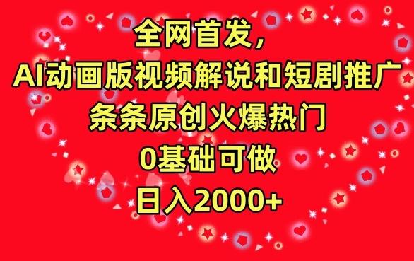 全网首发，AI动画版视频解说和短剧推广，条条原创火爆热门，0基础可做，日入2000+【揭秘】-木白网创
