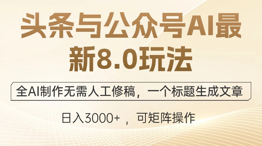 头条与公众号AI最新8.0玩法，全AI制作无需人工修稿，一个标题生成文章…-木白网创