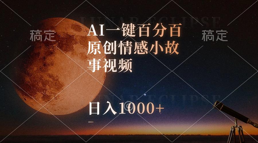 AI一键百分百原创情感小故事视频，视频号最顶赛道，日入1000+-木白网创