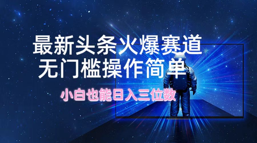 最新头条火爆赛道，无门槛操作简单，小白也能日入三位数-木白网创