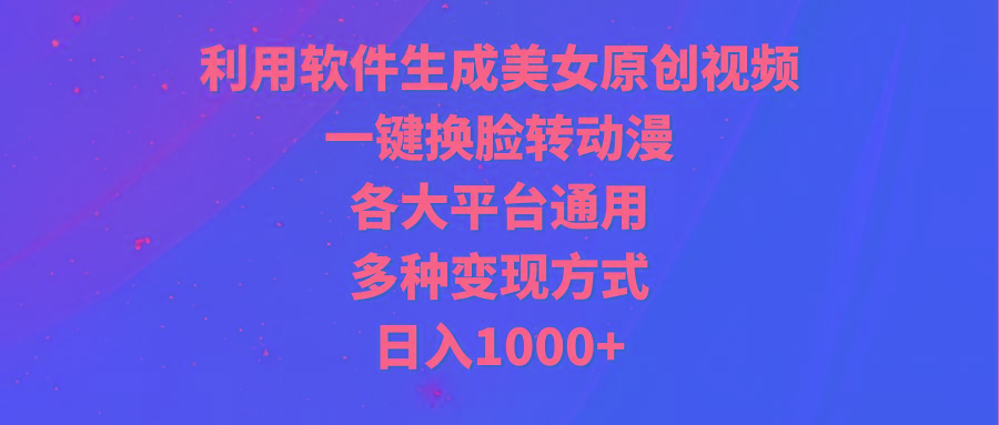 (9482期)利用软件生成美女原创视频，一键换脸转动漫，各大平台通用，多种变现方式-木白网创