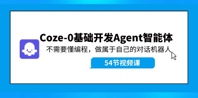 Coze-0基础开发 Agent智能体教程：不需要懂编程，做属于自己的对话机器人-木白网创