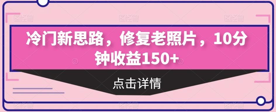 冷门新思路，修复老照片，10分钟收益150+-木白网创