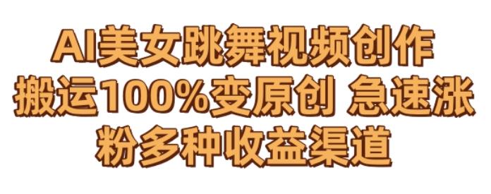 AI美女跳舞视频0成本创作，骚操作搬运，100%变原创，急速涨粉，多种收益渠道【揭秘】-木白网创