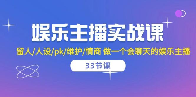 娱乐主播实战课  留人/人设/pk/维护/情商 做一个会聊天的娱乐主播-33节课-木白网创