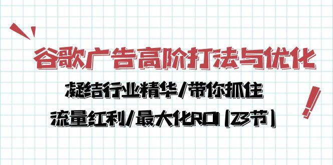 谷歌广告高阶打法与优化，凝结行业精华/带你抓住流量红利/最大化ROI(23节-木白网创