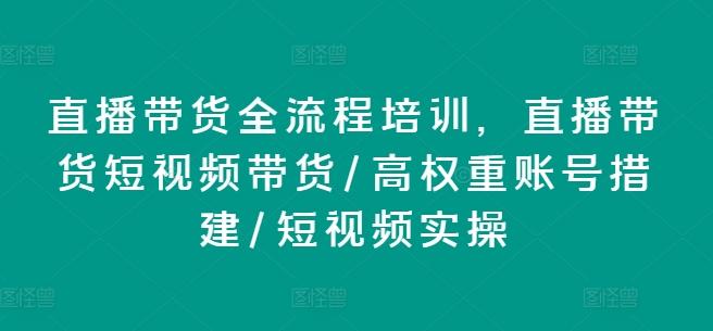 直播带货全流程培训，直播带货短视频带货/高权重账号措建/短视频实操-木白网创