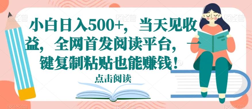 小白日入500+，当天见收益，全网首发阅读平台，一键复制粘贴也能赚钱！-木白网创