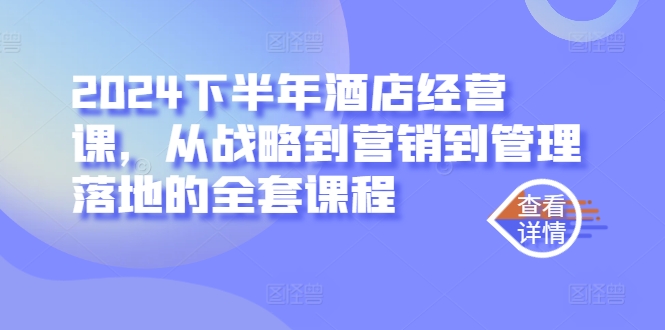 2024下半年酒店经营课，从战略到营销到管理落地的全套课程-木白网创