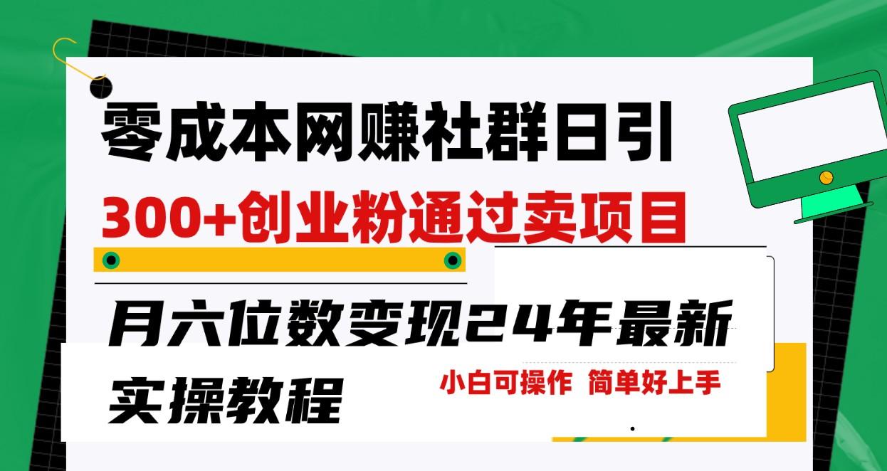 零成本网赚群日引300+创业粉，卖项目月六位数变现，门槛低好上手！24年最新方法-木白网创