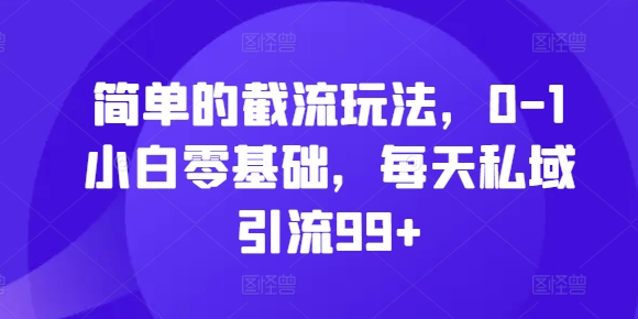 简单的截流玩法，0-1小白零基础，每天私域引流99+【揭秘】-木白网创