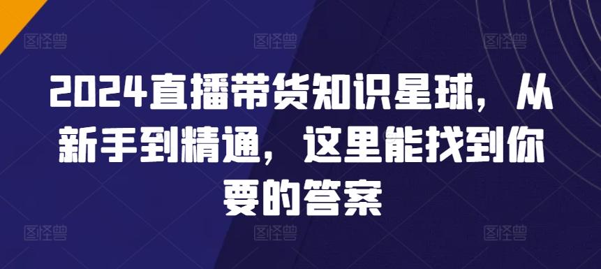 2024直播带货知识星球，从新手到精通，这里能找到你要的答案-木白网创