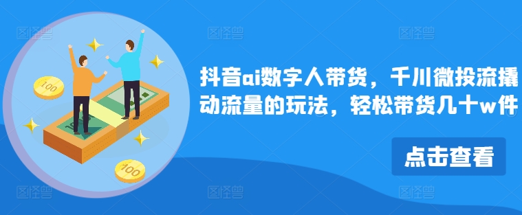 抖音ai数字人带货，千川微投流撬动流量的玩法，轻松带货几十w件-木白网创