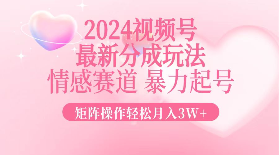 2024最新视频号分成玩法，情感赛道，暴力起号，矩阵操作轻松月入3W+-木白网创
