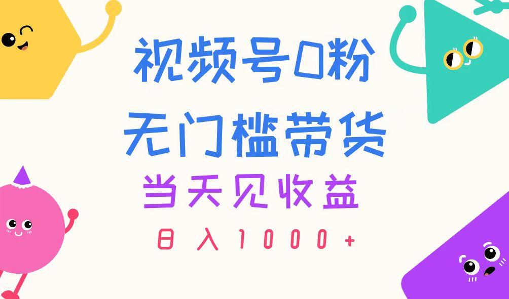 视频号0粉无门槛带货，当天见收益，日入1000+-木白网创