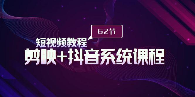(9410期)短视频教程之剪映+抖音系统课程，剪映全系统教学(62节课)-木白网创