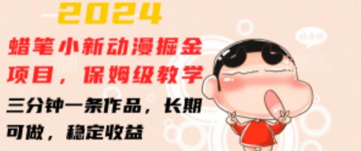 2024蜡笔小新动漫掘金项目，保姆级教学，三分钟一条作品，长期可做，稳定收益 【揭秘】-木白网创