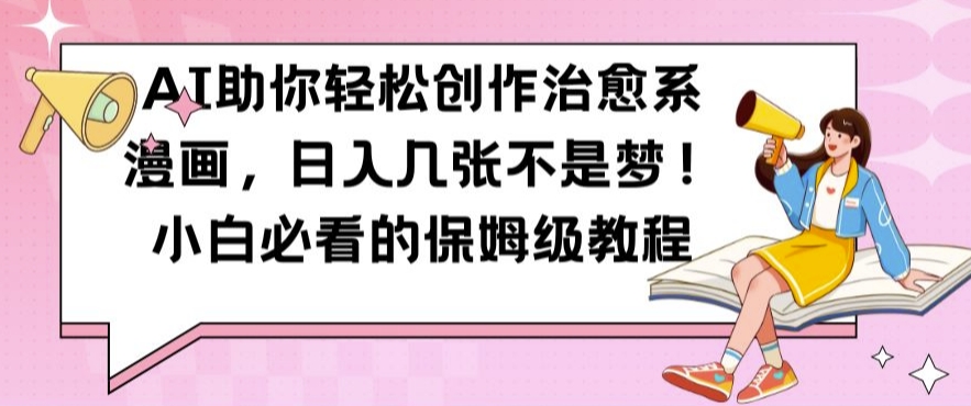AI助你轻松创作治愈系漫画，日入几张不是梦，小白必看的保姆级教程【揭秘】-木白网创