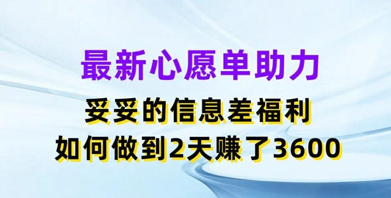 最新心愿单助力，妥妥的信息差福利，两天赚了3.6K【揭秘】-木白网创
