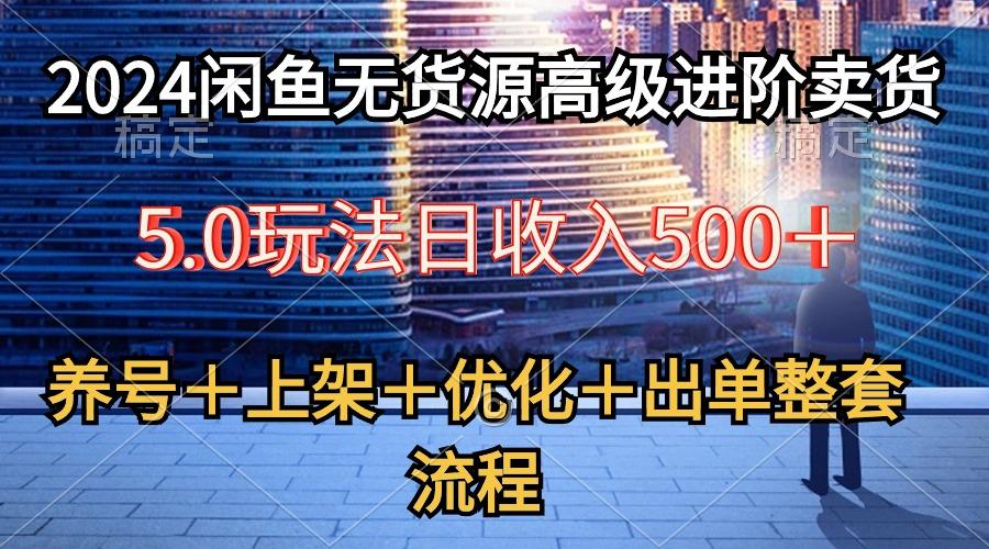 2024闲鱼无货源高级进阶卖货5.0，养号＋选品＋上架＋优化＋出单整套流程-木白网创