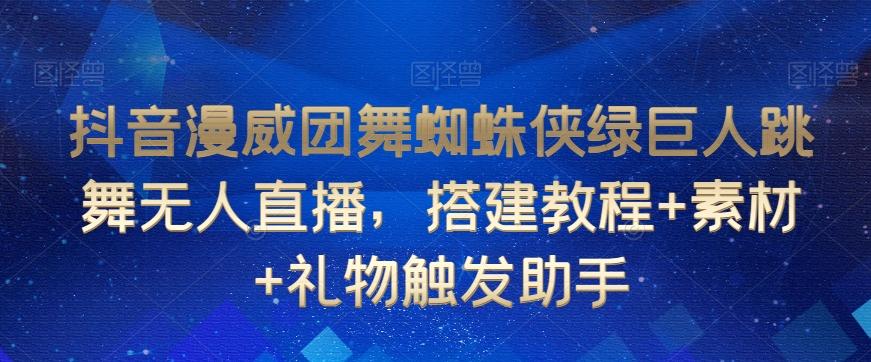 抖音漫威团舞蜘蛛侠绿巨人跳舞无人直播，搭建教程+素材+礼物触发助手-木白网创