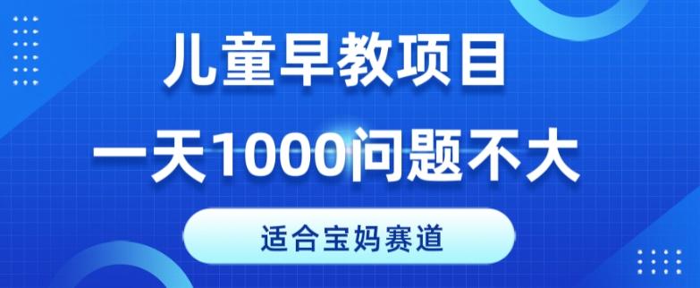 适合宝妈的赛道，儿童早教项目，一单29-49，一天1000问题不大！-木白网创