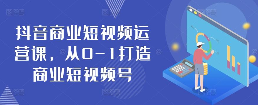 抖音商业短视频运营课，从0-1打造商业短视频号-木白网创