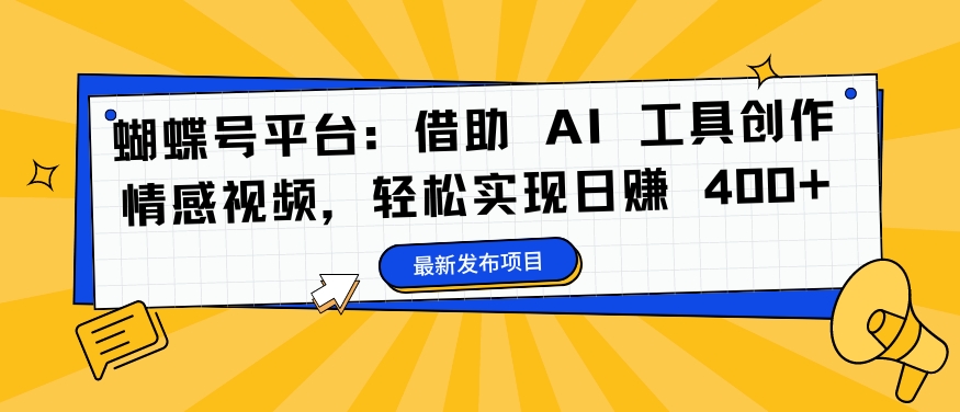 蝴蝶号平台：借助 AI 工具创作情感视频，轻松实现日赚 400+【揭秘】-木白网创
