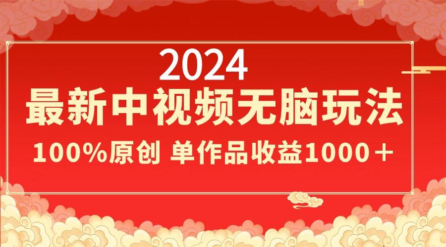 2024最新中视频无脑玩法，作品制作简单，100%原创，单作品收益1000＋-木白网创