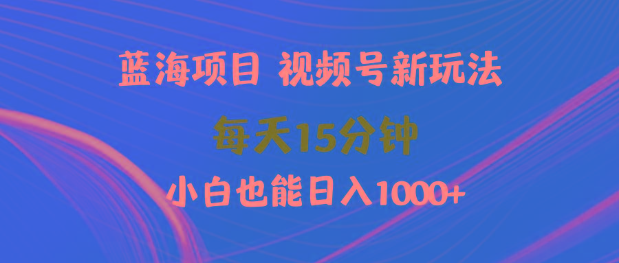 (9813期)蓝海项目视频号新玩法 每天15分钟 小白也能日入1000+-木白网创