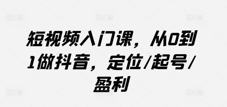 短视频入门课，从0到1做抖音，定位/起号/盈利-木白网创