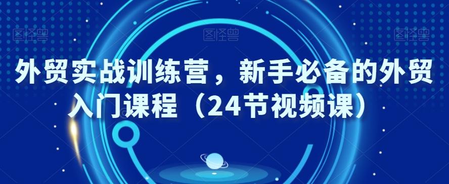 外贸实战训练营，新手必备的外贸入门课程（24节视频课）-木白网创