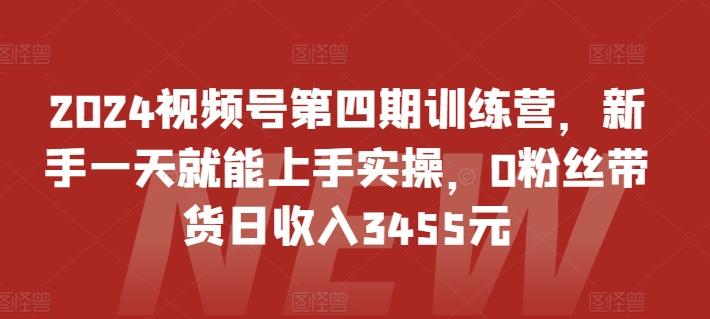 2024视频号第四期训练营，新手一天就能上手实操，0粉丝带货日收入3455元-木白网创