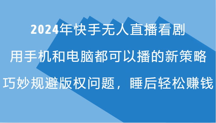2024年快手无人直播看剧，手机电脑都可播的新策略，巧妙规避版权问题，睡后轻松赚钱-木白网创
