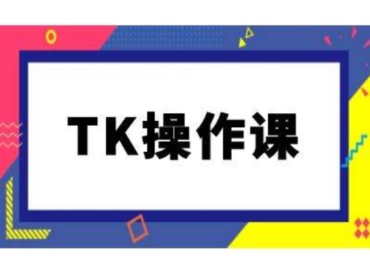 TK操作课，tiktok跨境电商教程(更新中)-木白网创