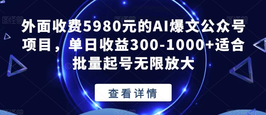 外面收费5980元的AI爆文公众号项目，单日收益300-1000+适合批量起号无限放大【揭秘】-木白网创
