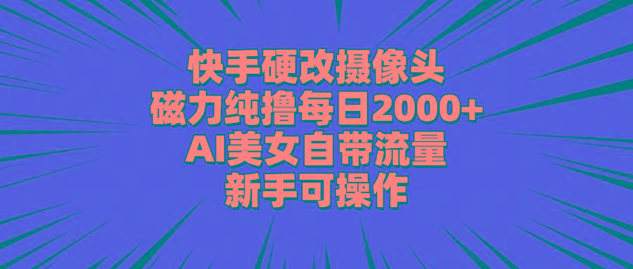 快手硬改摄像头，磁力纯撸每日2000+，AI美女自带流量，新手可操作-木白网创