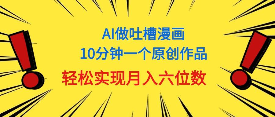 用AI做中式吐槽漫画，10分钟一个原创作品，轻松实现月入6位数-木白网创