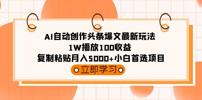 (9260期)AI自动创作头条爆文最新玩法 1W播放100收益 复制粘贴月入5000+小白首选项目-木白网创